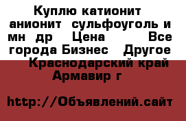 Куплю катионит ,анионит ,сульфоуголь и мн. др. › Цена ­ 100 - Все города Бизнес » Другое   . Краснодарский край,Армавир г.